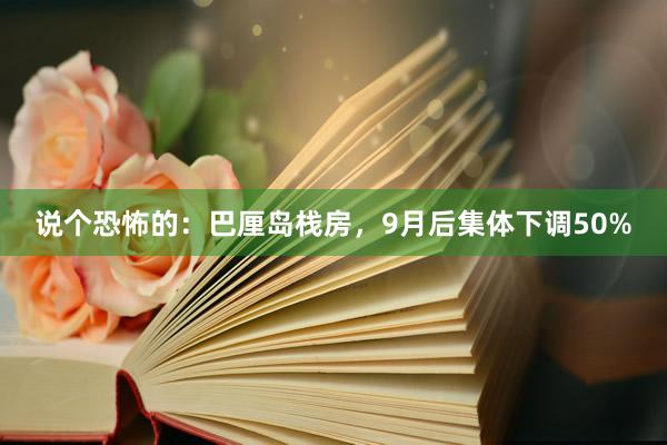 说个恐怖的:巴厘岛栈房,9月后集体下调50%