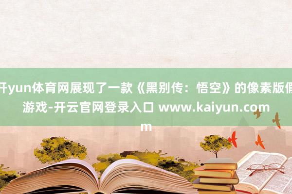 开yun体育网展现了一款《黑别传：悟空》的像素版假游戏-开云官网登录入口 www.kaiyun.com