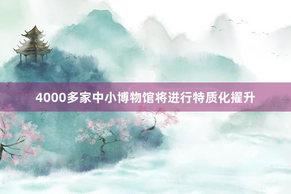 4000多家中小博物馆将进行特质化擢升