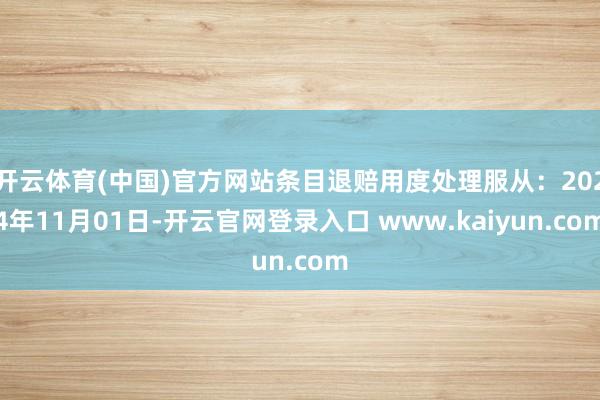 开云体育(中国)官方网站条目退赔用度处理服从：2024年11月01日-开云官网登录入口 www.kaiyun.com