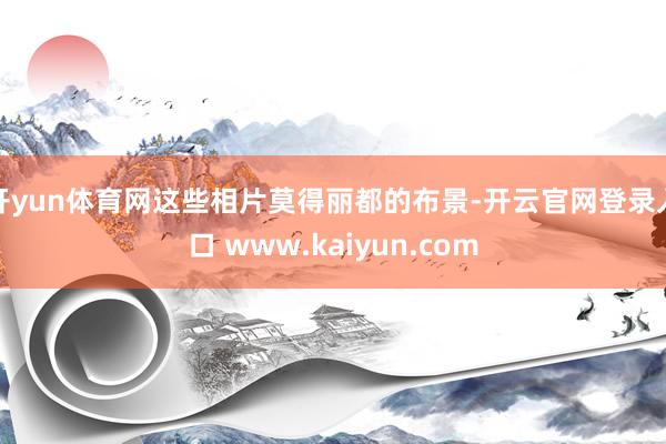开yun体育网这些相片莫得丽都的布景-开云官网登录入口 www.kaiyun.com
