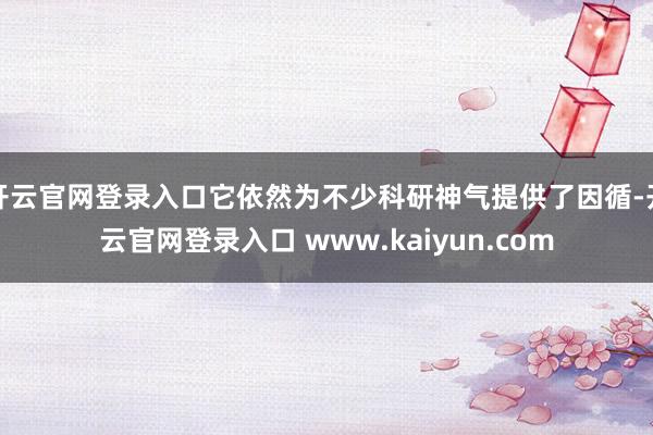 开云官网登录入口它依然为不少科研神气提供了因循-开云官网登录入口 www.kaiyun.com