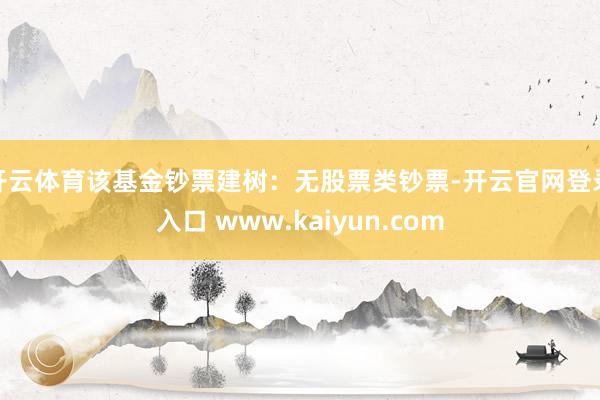 开云体育该基金钞票建树:无股票类钞票-开云官网登录入口 www.kaiyun.com