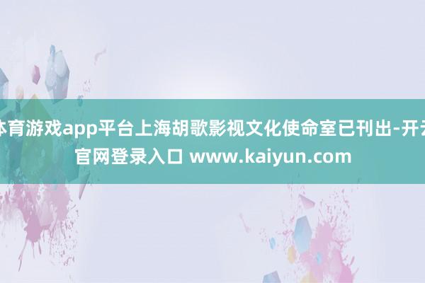 体育游戏app平台上海胡歌影视文化使命室已刊出-开云官网登录入口 www.kaiyun.com