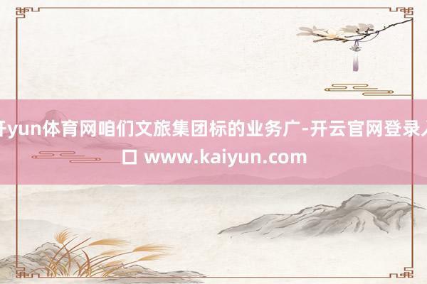 开yun体育网咱们文旅集团标的业务广-开云官网登录入口 www.kaiyun.com