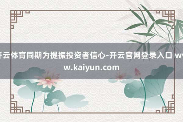 开云体育同期为提振投资者信心-开云官网登录入口 www.kaiyun.com