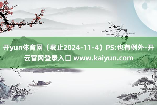 开yun体育网(截止2024-11-4)PS:也有例外-开云官网登录入口 www.kaiyun.com