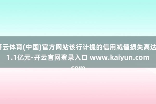 开云体育(中国)官方网站该行计提的信用减值损失高达31.1亿元-开云官网登录入口 www.kaiyun.com