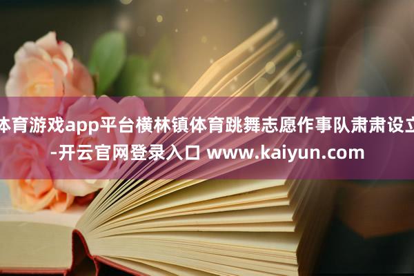 体育游戏app平台横林镇体育跳舞志愿作事队肃肃设立-开云官网登录入口 www.kaiyun.com