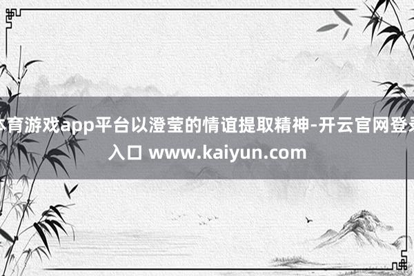 体育游戏app平台以澄莹的情谊提取精神-开云官网登录入口 www.kaiyun.com