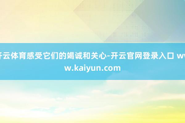 开云体育感受它们的竭诚和关心-开云官网登录入口 www.kaiyun.com