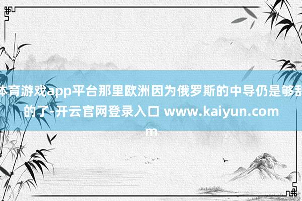 体育游戏app平台那里欧洲因为俄罗斯的中导仍是够乱的了-开云官网登录入口 www.kaiyun.com