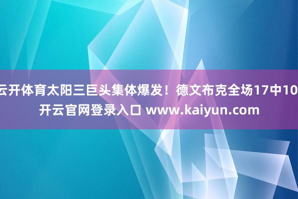 云开体育太阳三巨头集体爆发！德文布克全场17中10-开云官网登录入口 www.kaiyun.com