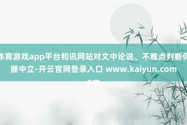 体育游戏app平台和讯网站对文中论说、不雅点判断保握中立-开云官网登录入口 www.kaiyun.com