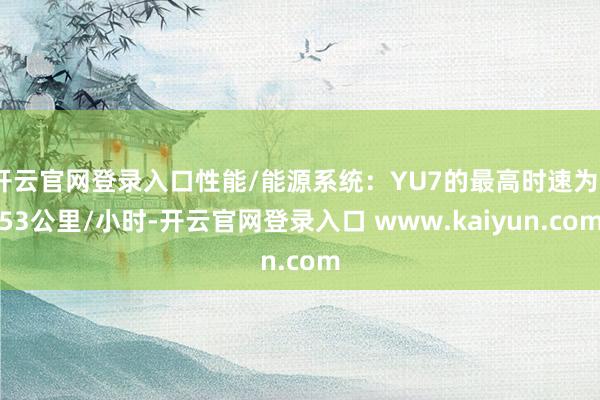 开云官网登录入口性能/能源系统：YU7的最高时速为253公里/小时-开云官网登录入口 www.kaiyun.com