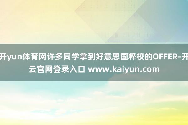 开yun体育网许多同学拿到好意思国粹校的OFFER-开云官网登录入口 www.kaiyun.com