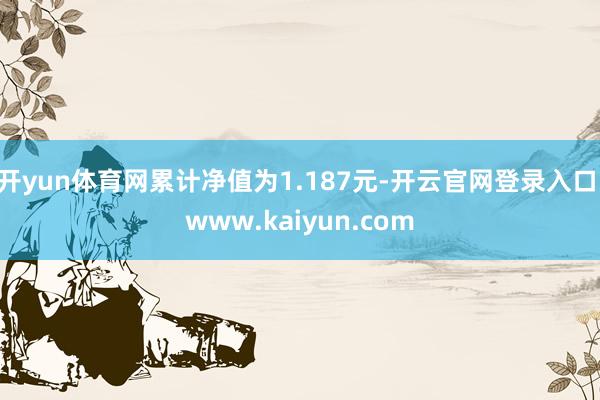开yun体育网累计净值为1.187元-开云官网登录入口 www.kaiyun.com