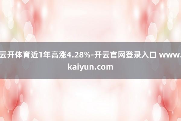 云开体育近1年高涨4.28%-开云官网登录入口 www.kaiyun.com