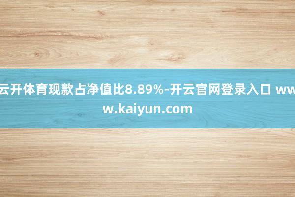 云开体育现款占净值比8.89%-开云官网登录入口 www.kaiyun.com