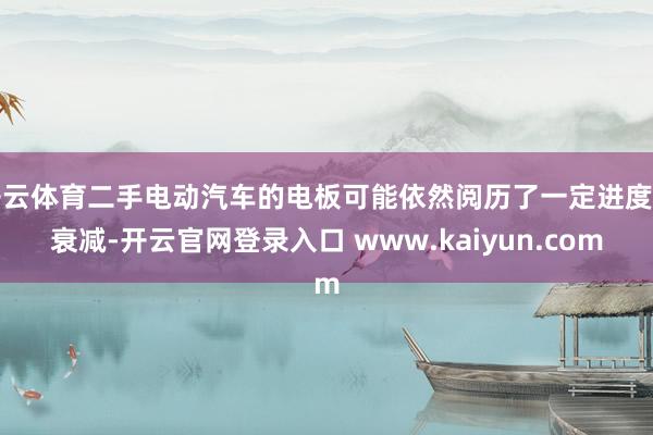 开云体育二手电动汽车的电板可能依然阅历了一定进度的衰减-开云官网登录入口 www.kaiyun.com