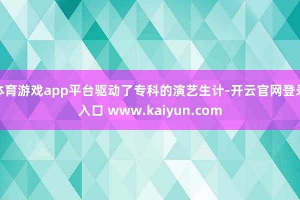 体育游戏app平台驱动了专科的演艺生计-开云官网登录入口 www.kaiyun.com
