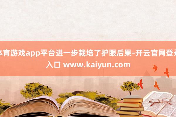 体育游戏app平台进一步栽培了护眼后果-开云官网登录入口 www.kaiyun.com
