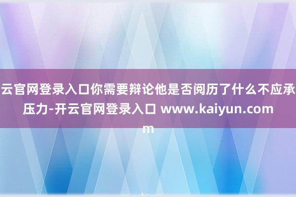 开云官网登录入口你需要辩论他是否阅历了什么不应承或压力-开云官网登录入口 www.kaiyun.com