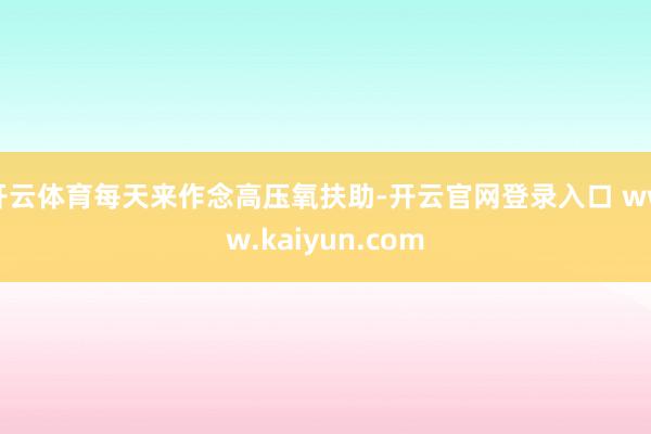 开云体育每天来作念高压氧扶助-开云官网登录入口 www.kaiyun.com