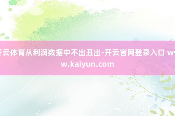 开云体育从利润数据中不出丑出-开云官网登录入口 www.kaiyun.com