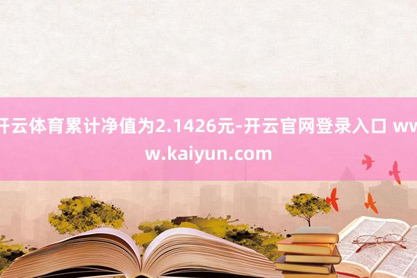开云体育累计净值为2.1426元-开云官网登录入口 www.kaiyun.com