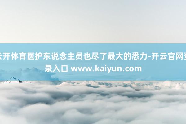 云开体育医护东说念主员也尽了最大的悉力-开云官网登录入口 www.kaiyun.com
