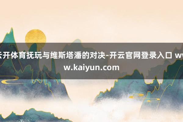 云开体育抚玩与维斯塔潘的对决-开云官网登录入口 www.kaiyun.com