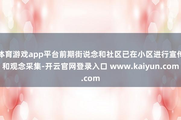 体育游戏app平台前期街说念和社区已在小区进行宣传和观念采集-开云官网登录入口 www.kaiyun.com