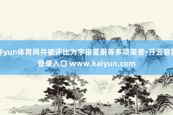 开yun体育网并被评比为宇宙星厨等多项荣誉-开云官网登录入口 www.kaiyun.com