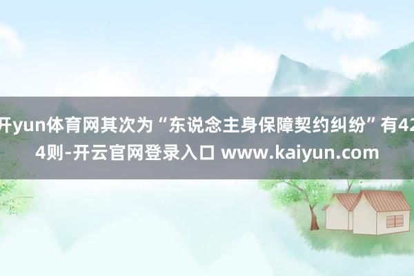 开yun体育网其次为“东说念主身保障契约纠纷”有424则-开云官网登录入口 www.kaiyun.com