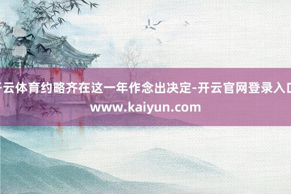 开云体育约略齐在这一年作念出决定-开云官网登录入口 www.kaiyun.com
