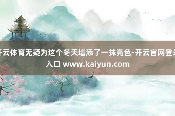 开云体育无疑为这个冬天增添了一抹亮色-开云官网登录入口 www.kaiyun.com