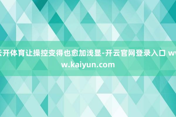 云开体育让操控变得也愈加浅显-开云官网登录入口 www.kaiyun.com