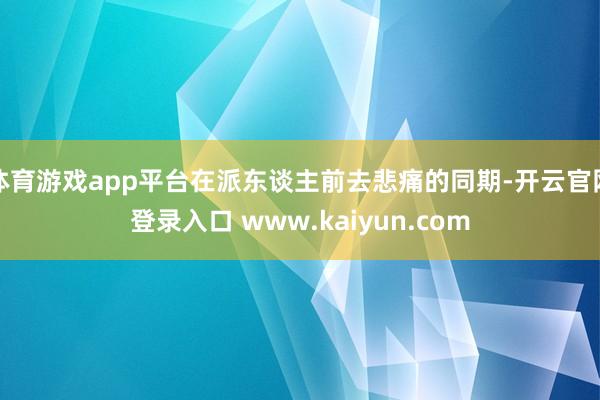 体育游戏app平台在派东谈主前去悲痛的同期-开云官网登录入口 www.kaiyun.com