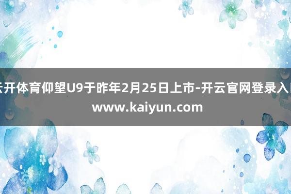 云开体育仰望U9于昨年2月25日上市-开云官网登录入口 www.kaiyun.com