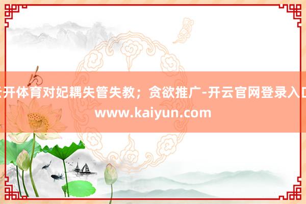 云开体育对妃耦失管失教；贪欲推广-开云官网登录入口 www.kaiyun.com