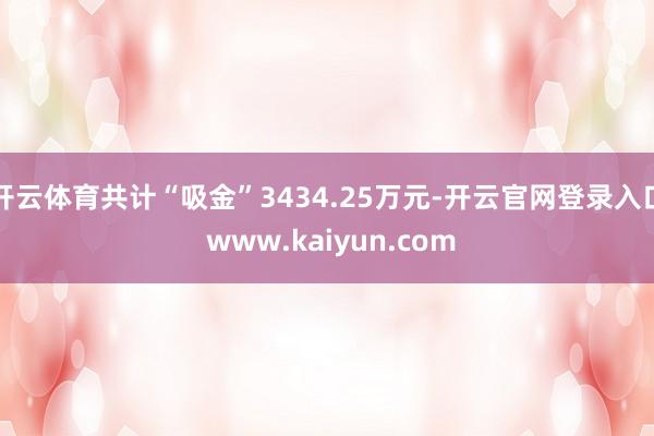 开云体育共计“吸金”3434.25万元-开云官网登录入口 www.kaiyun.com