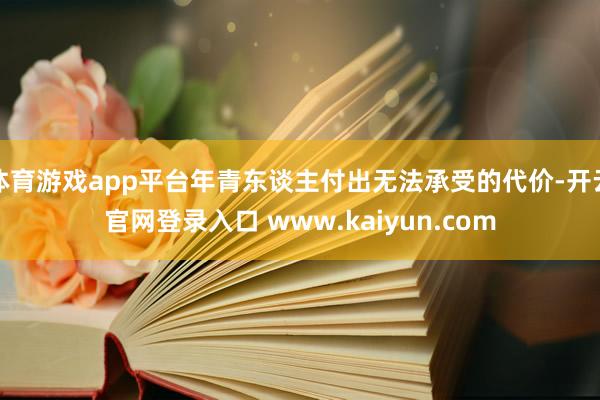 体育游戏app平台年青东谈主付出无法承受的代价-开云官网登录入口 www.kaiyun.com