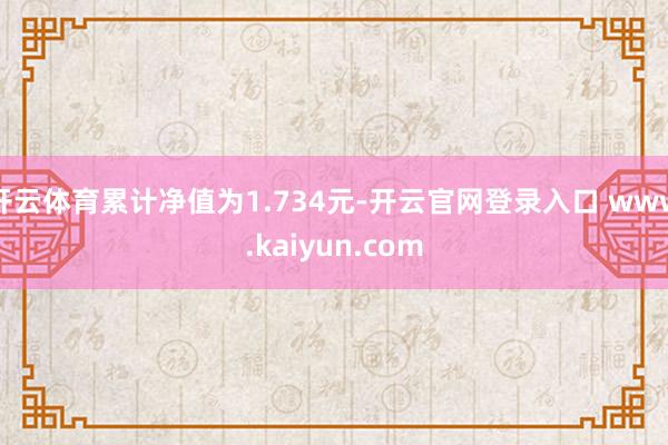 开云体育累计净值为1.734元-开云官网登录入口 www.kaiyun.com