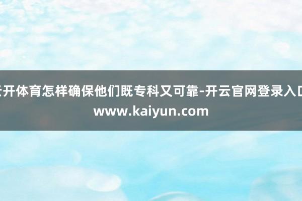 云开体育怎样确保他们既专科又可靠-开云官网登录入口 www.kaiyun.com