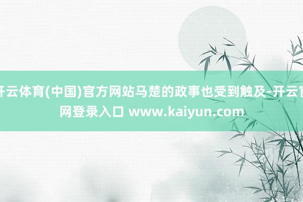 开云体育(中国)官方网站马楚的政事也受到触及-开云官网登录入口 www.kaiyun.com