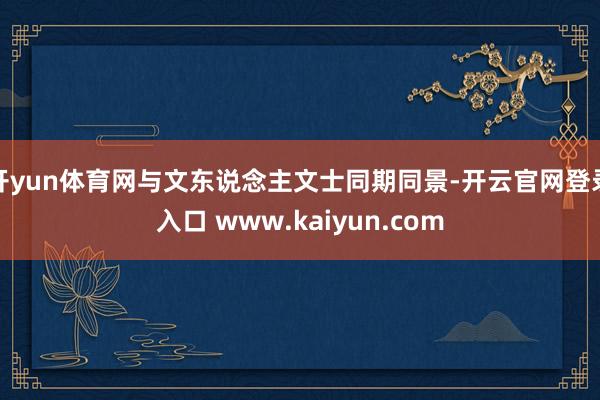 开yun体育网与文东说念主文士同期同景-开云官网登录入口 www.kaiyun.com