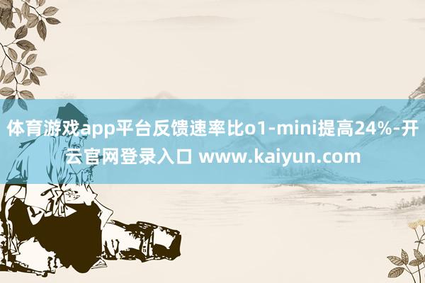 体育游戏app平台反馈速率比o1-mini提高24%-开云官网登录入口 www.kaiyun.com