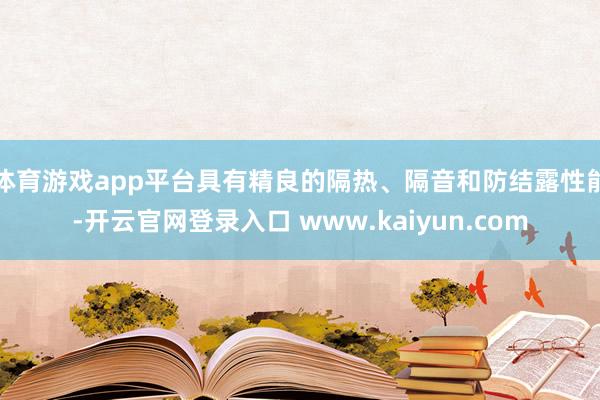 体育游戏app平台具有精良的隔热、隔音和防结露性能-开云官网登录入口 www.kaiyun.com