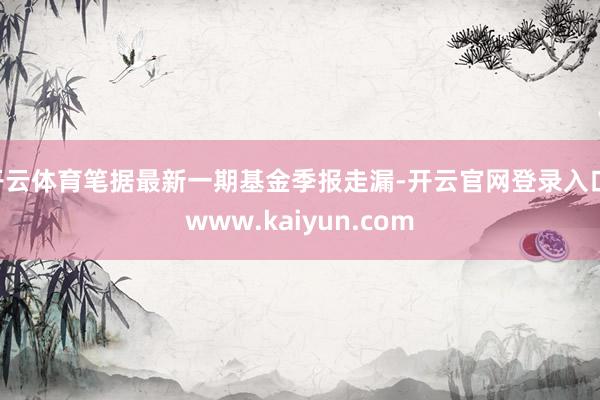 开云体育笔据最新一期基金季报走漏-开云官网登录入口 www.kaiyun.com